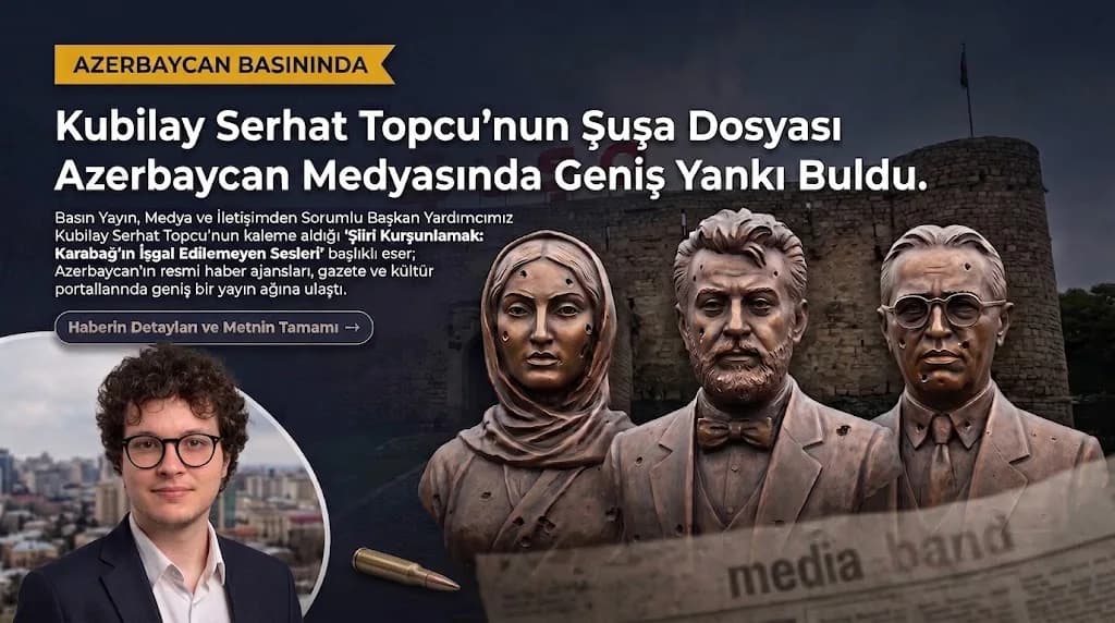 TÜMER Başkan Yardımcısı Kubilay Serhat Topcu’nun Şuşa Dosyası Azerbaycan Medyasında Geniş Yankı Buldu