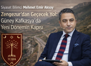 Siyaset Bilimci Mehmet Emir Aksoy: Zengezur’dan Geçecek Yol: Güney Kafkasya’da Yeni Dönemin Kapısı