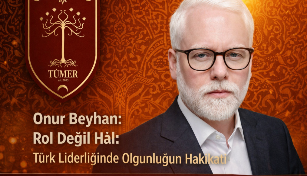Onur Beyhan: Rol Değil Hâl: Türk Liderliğinde Olgunluğun Hakikati