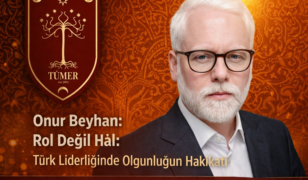 Onur Beyhan: Rol Değil Hâl: Türk Liderliğinde Olgunluğun Hakikati