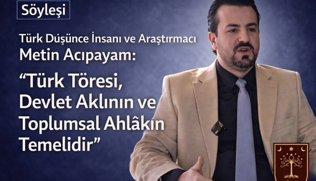 Türk Düşünce İnsanı ve Araştırmacı Metin Acıpayam: “Türk Töresi, Devlet Aklının ve Toplumsal Ahlâkın Temelidir”