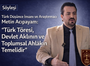 Türk Düşünce İnsanı ve Araştırmacı Metin Acıpayam: “Türk Töresi, Devlet Aklının ve Toplumsal Ahlâkın Temelidir”