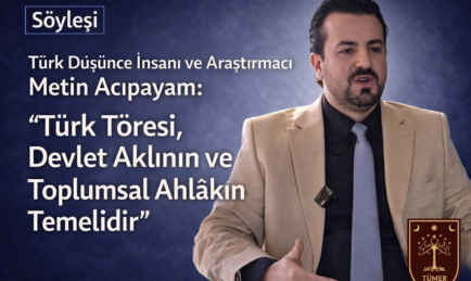 Türk Düşünce İnsanı ve Araştırmacı Metin Acıpayam: “Türk Töresi, Devlet Aklının ve Toplumsal Ahlâkın Temelidir”