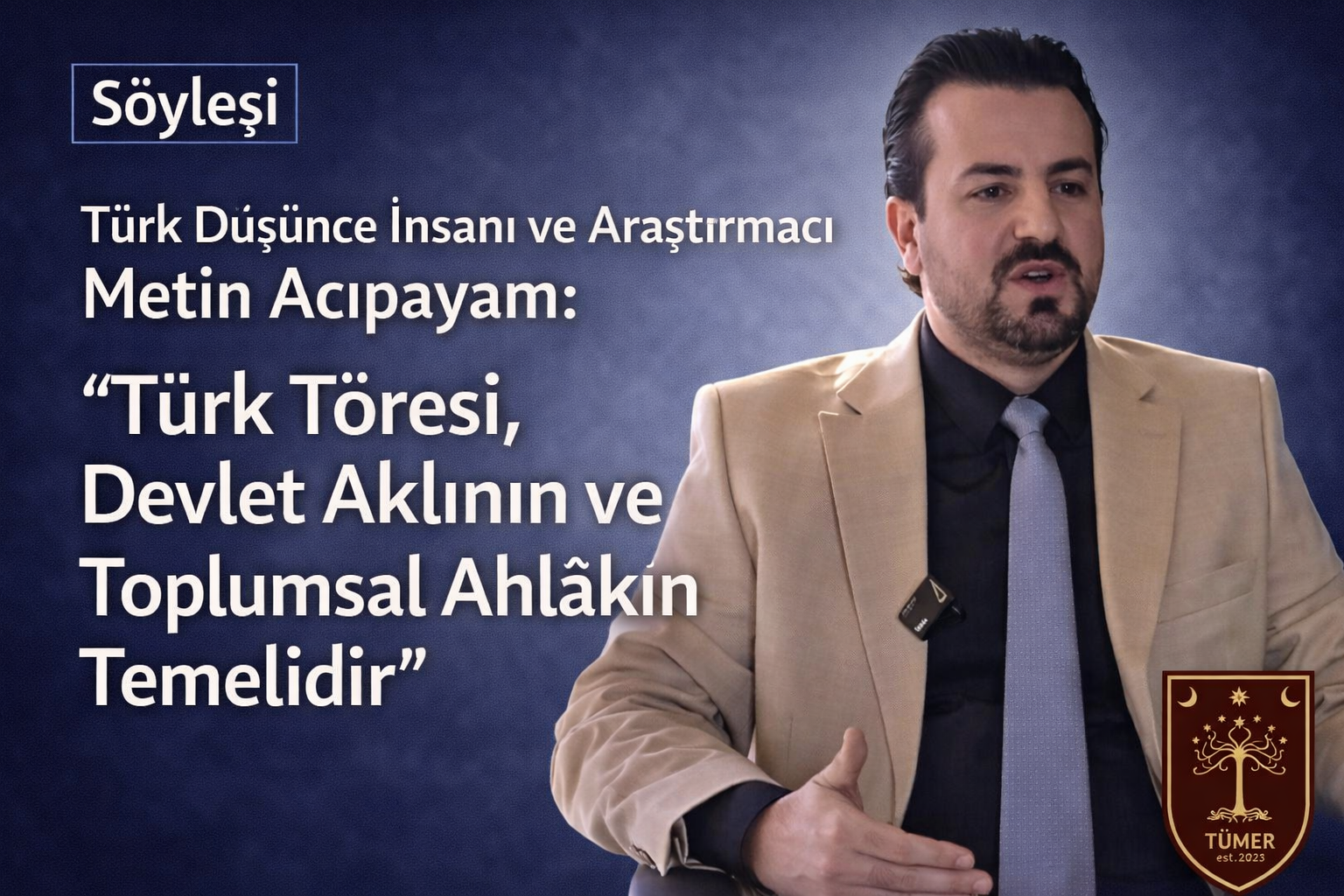 Türk Düşünce İnsanı ve Araştırmacı Metin Acıpayam: “Türk Töresi, Devlet Aklının ve Toplumsal Ahlâkın Temelidir” Türk Düşünce İnsanı ve Araştırmacı Metin Acıpayam: “Türk Töresi, Devlet Aklının ve Toplumsal Ahlâkın Temelidir”