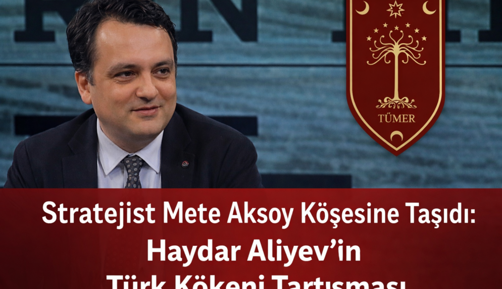 Stratejist Mete Aksoy Köşesine Taşıdı: Haydar Aliyev’in Türk Kökeni Tartışması