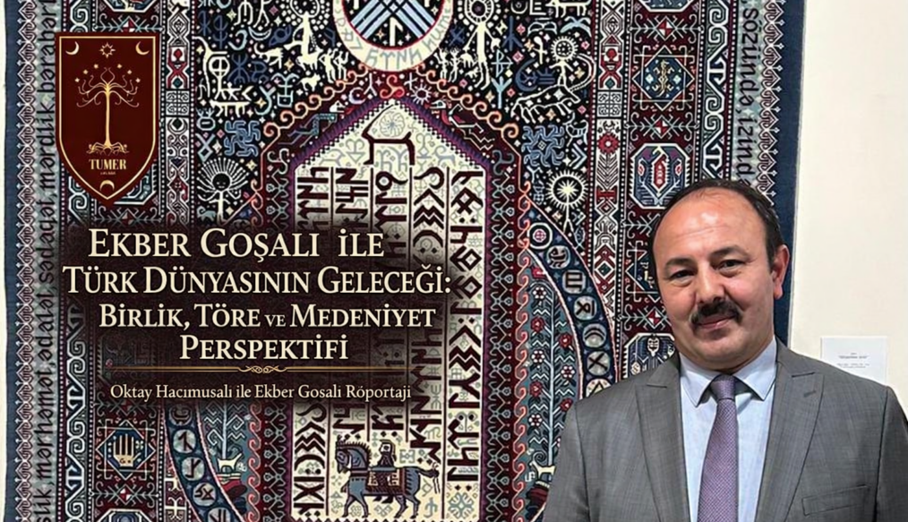 Ekber Goşalı İle Türk Dünyasının Geleceği: Birlik, Töre ve Medeniyet Perspektifi