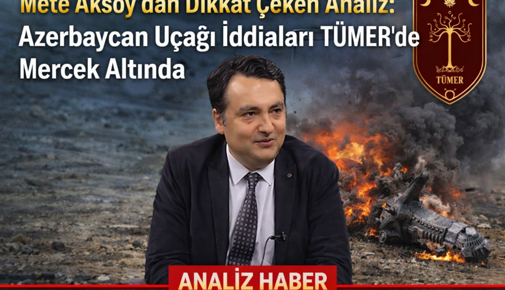 Mete Aksoy’dan Dikkat Çeken Analiz: Azerbaycan Uçağı İddiaları TÜMER’de Mercek Altında