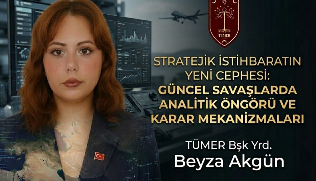 STRATEJİK İSTİHBARATIN YENİ CEPHESİ:GÜNCEL SAVAŞLARDA ANALİTİK ÖNGÖRÜ VE KARAR MEKANİZMALARI – Beyza Akgün