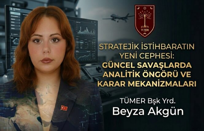 STRATEJİK İSTİHBARATIN YENİ CEPHESİ:GÜNCEL SAVAŞLARDA ANALİTİK ÖNGÖRÜ VE KARAR MEKANİZMALARI – Beyza Akgün